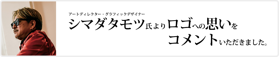 アートディレクター・グラフィックデザイナー シマダタモツ氏よりロゴへの思いをコメントしていただきました。
